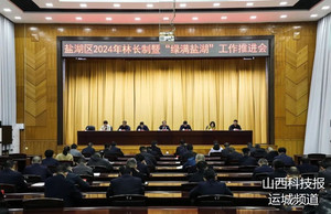 盐湖区2024年林长制暨“绿满盐湖”工作推进会召开 彭梦森出席并讲话