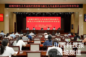 运城市妇幼保健院举办运城市新生儿专业医疗质控部暨运城市医学会新生儿专业委员会2025年学术年会