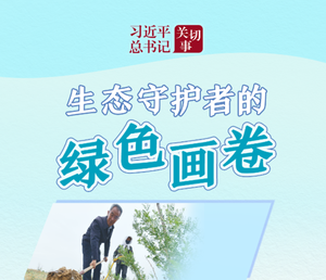 习近平总书记关切事·嘱托|生态守护者的绿色画卷