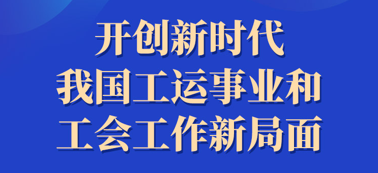 学习进行时丨开创新时代我国工运事业和工会工作新局面
